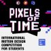 PIXELS OF TIME – Uluslararası Öğrenci Hareketli Tasarım Yarışması